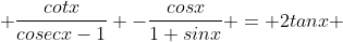  \frac{cotx}{cosecx-1} -\frac{cosx}{1+sinx} = 2tanx 
