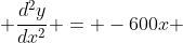  \frac{d^{2}y}{dx^{2}} = -600x 
