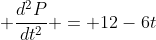  \frac{d^2P}{dt^2} = 12-6t