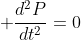  \frac{d^2P}{dt^2}=0