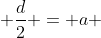  \frac{d}{2} = a 