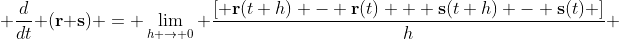 \frac{d}{dt} (\bold{r}+\bold{s}) = \lim_{h \to 0} \frac{\left[ \bold{r}(t+h) - \bold{r}(t) + \bold{s}(t+h) - \bold{s}(t) \right]}{h} 