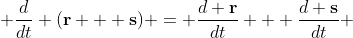  \frac{d}{dt} (\bold{r} + \bold{s}) = \frac{d \bold{r}}{dt} + \frac{d \bold{s}}{dt} 