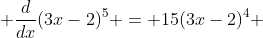  \frac{d}{dx}(3x-2)^{5} = 15(3x-2)^{4} 
