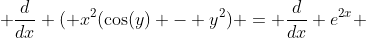  \frac{d}{dx} ( x^2(\cos(y) - y^2) = \frac{d}{dx} e^{2x} 