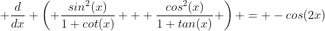  \frac{d}{dx} \left( \frac{sin^2(x)}{1+cot(x)} + \frac{cos^2(x)}{1+tan(x)} \right) = -cos(2x)