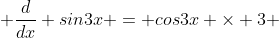  \frac{d}{dx} sin3x = cos3x \times 3 