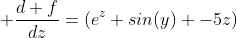  \frac{d f}{dz}=(e^z sin(y) -5z)