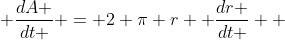  \frac{dA }{dt } = 2 \pi r  \frac{dr }{dt }  