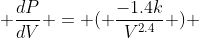 \frac{dP}{dV} = ( \frac{-1.4k}{V^{2.4}} ) 