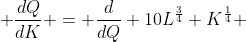  \frac{dQ}{dK} = \frac{d}{dQ} 10L^{\frac{3}{4}} K^{\frac{1}{4}} 