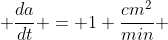  \frac{da}{dt} = 1 \frac{cm^2}{min} 