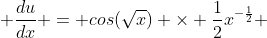  \frac{du}{dx} = cos(\sqrt{x}) \times \frac{1}{2}x^{-\frac{1}{2}} 