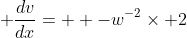 \frac{dv}{dx}=  -w^{-2}\times 2