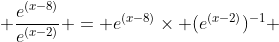  \frac{e^{(x-8)}}{e^{(x-2)}} = e^{(x-8)}\times (e^{(x-2)})^{-1} 