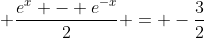  \frac{e^x - e^{-x}}{2} = -\frac{3}{2}