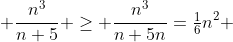  \frac{n^3}{n+5} \geq \frac{n^3}{n+5n}=\tfrac{1}{6}n^2 