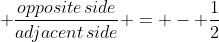  \frac{opposite\,side}{adjacent\,side} = - \frac{1}{2}
