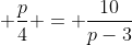  \frac{p}{4} = \frac{10}{p-3}
