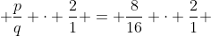  \frac{p}{q} \cdot \frac{2}{1} = \frac{8}{16} \cdot \frac{2}{1} 