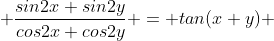  \frac{sin2x+sin2y}{cos2x+cos2y} = tan(x+y) 