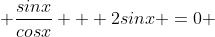  \frac{sinx}{cosx} + 2sinx =0 