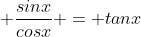  \frac{sinx}{cosx} = tanx