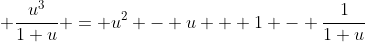  \frac{u^3}{1+u} = u^2 - u + 1 - \frac{1}{1+u}