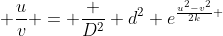  \frac{u}{v} = \frac {D^2} {d^2} e^{\frac{u^2-v^2}{2k} }