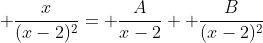  \frac{x}{(x-2)^2}= \frac{A}{x-2}+ \frac{B}{(x-2)^2}