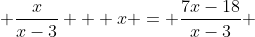  \frac{x}{x-3} + x = \frac{7x-18}{x-3} 