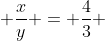  \frac{x}{y} = \frac{4}{3} 