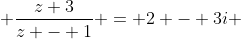 \frac{z+3}{z - 1} = 2 - 3i 