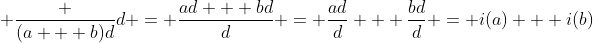  \frac {(a + b)d}{d} = \frac{ad + bd}{d} = \frac{ad}{d} + \frac{bd}{d} = i(a) + i(b)