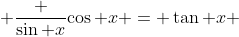  \frac {\sin x}{\cos x} = \tan x 