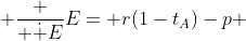  \frac { \dot {E}}{E}= r(1-t_A)-p 