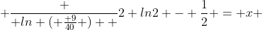  \frac { ln ( \frac{ 9}{40} )  }{2 ln2} - \frac{1}{2} = x 