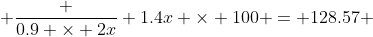  \frac {0.9 \times 2x} {1.4x} \times 100 = 128.57 