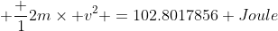  \frac {1}{2}m\times v^2 =102.8017856 Joule