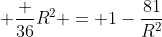  \frac {36}{R^2} = 1-\frac{81}{R^2}