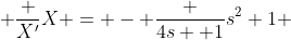  \frac {X'}{X} = - \frac {4s +1}{s^2+1} 
