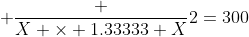  \frac {X \times 1.33333 X}{2}=300