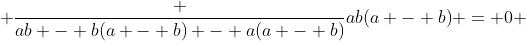  \frac {ab - b(a - b) - a(a - b)}{ab(a - b)} = 0 