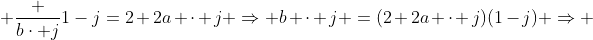  \frac {b\cdot j}{1-j}=2+2a \cdot j \Rightarrow b \cdot j =(2+2a \cdot j)(1-j) \Rightarrow 