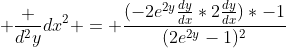  \frac {d^2y}{dx^2} = {\frac{(-2e^{2y}\frac{dy}{dx}*2\frac{dy}{dx})*-1}{(2e^{2y}-1)^2}