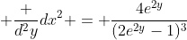  \frac {d^2y}{dx^2} = {\frac{4e^{2y}}{(2e^{2y}-1)^3}