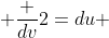  \frac {dv}{2}=du 