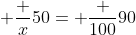  \frac {x}{50}= \frac {100}{90}
