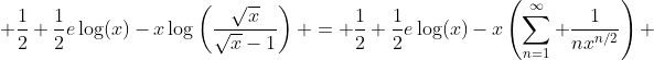  \frac12+\frac12e\log(x)-x\log\left(\frac{\sqrt{x}}{\sqrt{x}-1}\right) = \frac12+\frac12e\log(x)-x\left(\sum_{n=1}^\infty \frac{1}{nx^{n/2}}\right) 