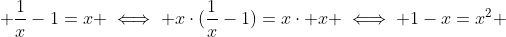  \frac1x-1=x \iff x\cdot(\frac1x-1)=x\cdot x \iff 1-x=x^2 